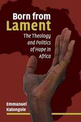 9780802874344-0802874347-Born from lament: The Theology and Politics of Hope in Africa