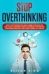 9781693166433-1693166437-Stop Overthinking: How to stop thinking too much, rewire your mind and start living. A beginner's guide to mastering your thinking, overcoming negativity and taking control of your life.