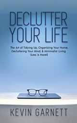 9781952772931-1952772931-Declutter Your Life: The Art of Tidying Up, Organizing Your Home, Decluttering Your Mind, and Minimalist Living (Less is More!)