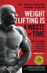 9781544521008-1544521006-Weight Lifting Is a Waste of Time: So Is Cardio, and There’s a Better Way to Have the Body You Want