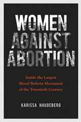 9780252082467-025208246X-Women against Abortion: Inside the Largest Moral Reform Movement of the Twentieth Century (Women, Gender, and Sexuality in American History)