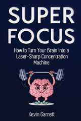9781952772283-1952772281-Super Focus: How to Turn Your Brain into a Laser-Sharp Concentration Machine