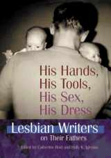 9781560232117-1560232110-His Hands, His Tools, His Sex, His Dress: Lesbian Writers on Their Fathers