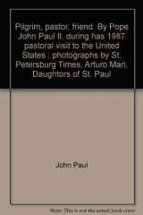 9780819858245-0819858242-Pilgrim, pastor, friend: By Pope John Paul II, during has 1987 pastoral visit to the United States ; photographs by St. Petersburg Times, Arturo Mari, Daughtors of St. Paul