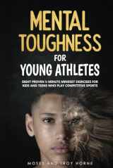9780578660639-0578660636-Mental Toughness For Young Athletes: Eight Proven 5-Minute Mindset Exercises For Kids And Teens Who Play Competitive Sports