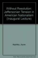 9780199522576-019952257X-Without Resolution: The Jeffersonian Tension in American Nationalism : An Inaugural Lecture Delivered Before the University of Oxford on 25 April 91