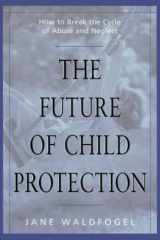 9780674007239-0674007239-The Future of Child Protection: How to Break the Cycle of Abuse and Neglect