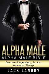 9781519607287-1519607288-Alpha Male: Alpha Male Bible: Become Legendary, A Lion Amongst Sheep