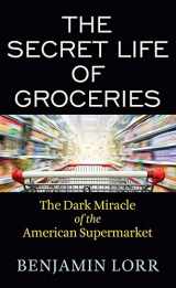 9781643588643-1643588648-The Secret Life of Groceries: The Dark Miracle of the American Supermarket