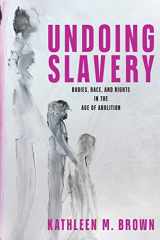 9781512823271-1512823279-Undoing Slavery: Bodies, Race, and Rights in the Age of Abolition (Early American Studies)