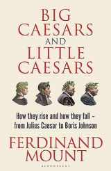 9781399409711-1399409719-Big Caesars and Little Caesars: How They Rise and How They Fall - From Julius Caesar to Boris Johnson