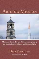 9781498293303-1498293301-Abiding Mission: Missionary Spirituality and Disciple-Making Among the Muslim Peoples of Egypt and Northern Sudan