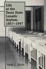 9781603447393-1603447393-Life at the Texas State Lunatic Asylum, 1857-1997 (Volume 82) (Centennial Series of the Association of Former Students, Texas A&M University)