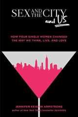 9781501164828-1501164821-Sex and the City and Us: How Four Single Women Changed the Way We Think, Live, and Love