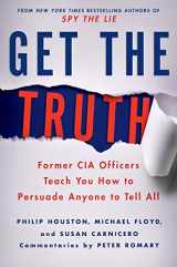9781250043337-1250043336-Get the Truth: Former CIA Officers Teach You How to Persuade Anyone to Tell All