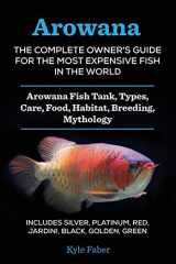 9780998714004-0998714003-Arowana: The Complete Owner's Guide for the Most Expensive Fish in the World: Arowana Fish Tank, Types, Care, Food, Habitat, Breeding, Mythology - Silver, Platinum, Red, Jardini, Black, Golden, Green