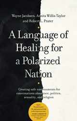 9781734015300-1734015306-A Language of Healing for a Polarized Nation: Creating safe environments for conversations about race, politics, sexuality, and religion