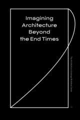 9780998375014-0998375012-Imagining Architecture Beyond the End Times (Architecture Exchange Workshop Series)