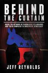 9781682617076-1682617076-Behind the Curtain: Inside the Network of Progressive Billionaires and Their Campaign to Undermine Democracy