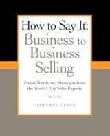 9780735204584-0735204586-How to Say It: Business to Business Selling: Power Words and Strategies from the World's Top Sales Experts (How to Say It... (Paperback))