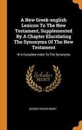 9780343465056-0343465051-A New Greek-english Lexicon To The New Testament, Supplemented By A Chapter Elucidating The Synonyms Of The New Testament: W A Complete Index To The Synonyms