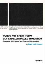 9781597112710-1597112712-David Levi Strauss: Words Not Spent Today Buy Smaller Images Tomorrow: Essays on the Present and Future of Photography (Aperture, 10-4)