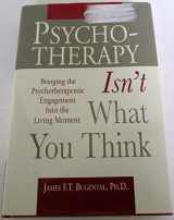 9781891944130-1891944134-Psychotherapy Isn't What You Think: Bringing the Psychotherapeutic Engagement into the Living Moment