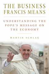 9780813229737-0813229731-The Business Francis Means: Understanding the Pope's Message on the Economy
