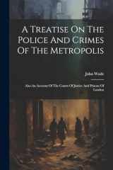 9781022555952-1022555952-A Treatise On The Police And Crimes Of The Metropolis: Also An Account Of The Courts Of Justice And Prisons Of London
