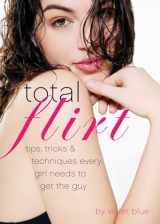 9781573446464-1573446467-Total Flirt: Tips, Tricks, and Techniques Every Girl Needs to Get the Guy