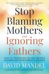 9781735164533-1735164534-Stop Blaming Mothers and Ignoring Fathers: How to Transform the Way We Keep Children Safe from Domestic Violence