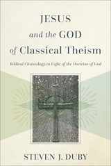 9781540961389-1540961389-Jesus and the God of Classical Theism: Biblical Christology in Light of the Doctrine of God