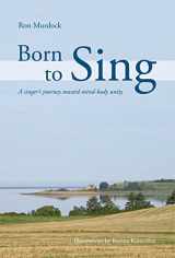 9780979637001-0979637007-Born To Sing: A singer's journey toward mind-body unity
