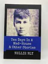 9781796840186-1796840181-Ten Days in A Mad-House and Other Stories (Annotated): This Edition Includes Nellie Bly's Articles "Nellie Bly In Jail," "In the Greatest New York Tenement", and "In Trinity's Tenements"