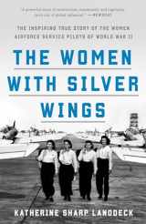 9781524762827-1524762822-The Women with Silver Wings: The Inspiring True Story of the Women Airforce Service Pilots of World War II