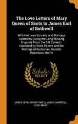 9780341835714-0341835714-The Love Letters of Mary Queen of Scots to James Earl of Bothwell: With Her Love Sonnets and Marriage Contracts (Being the Long-Missing Originals From ... of Buchanan, Goodall, Robertson, Hume