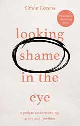 9781783599202-1783599200-Looking Shame in the Eye: A Path to Understanding, Grace and Freedom