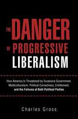 9781462005758-1462005756-The Danger of Progressive Liberalism: How America Is Threatened by Excessive Government, Multiculturalism, Political Correctness, Entitlement, and the Failures of Both Political Parties