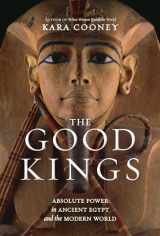 9781426221965-1426221967-The Good Kings: Absolute Power in Ancient Egypt and the Modern World