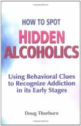 9780967578866-0967578868-How to Spot Hidden Alcoholics: Using Behavioral Clues to Recognize Addiction in Its Early Stages