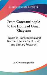 9780548116708-0548116709-From Constantinople to the Home of Omar Khayyam: Travels in Transcaucasia and Northern Persia for Historic and Literary Research