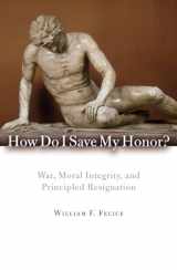 9780742566675-0742566676-How Do I Save My Honor?: War, Moral Integrity, and Principled Resignation