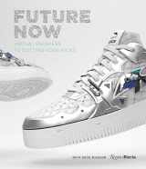 9780847871223-0847871223-Future Now: Virtual Sneakers to Cutting-Edge Kicks