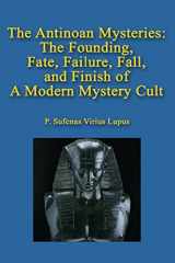 9781539720485-1539720489-The Antinoan Mysteries:: The Founding, Fate, Failure, Fall, and Finish of a Modern Mystery Cult