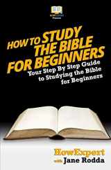 9781494858438-1494858436-How To Study The Bible for Beginners - Your Step-By-Step Guide To Studying The Bible For Beginners
