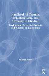 9781138605190-1138605190-Handbook of Trauma, Traumatic Loss, and Adversity in Children: Development, Adversity’s Impacts, and Methods of Intervention
