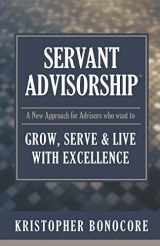 9781088782668-1088782663-Servant Advisorship: The New Approach for Advisors Who Want to Grow, Serve and Live with Excellence