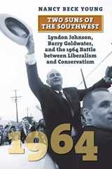 9780700627950-0700627952-Two Suns of the Southwest: Lyndon Johnson, Barry Goldwater, and the 1964 Battle between Liberalism and Conservatism (American Presidential Elections)