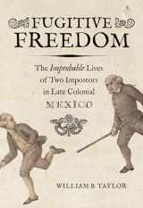 9780520368569-0520368568-Fugitive Freedom: The Improbable Lives of Two Impostors in Late Colonial Mexico