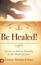 9780768448443-0768448441-Be Healed!: Secrets to Divine Healing in the Model of Jesus